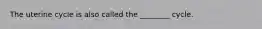 The uterine cycle is also called the ________ cycle.
