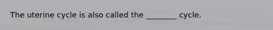 The uterine cycle is also called the ________ cycle.