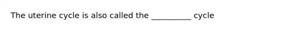 The uterine cycle is also called the __________ cycle
