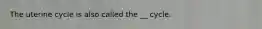 The uterine cycle is also called the __ cycle.