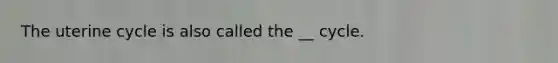 The uterine cycle is also called the __ cycle.