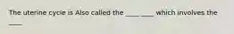 The uterine cycle is Also called the ____ ____ which involves the ____