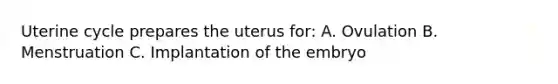 Uterine cycle prepares the uterus for: A. Ovulation B. Menstruation C. Implantation of the embryo