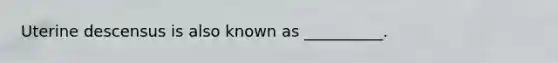 Uterine descensus is also known as​ __________.