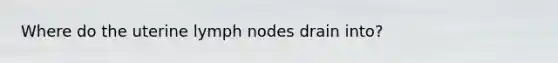 Where do the uterine lymph nodes drain into?