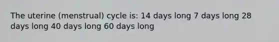 The uterine (menstrual) cycle is: 14 days long 7 days long 28 days long 40 days long 60 days long