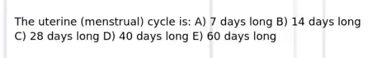 The uterine (menstrual) cycle is: A) 7 days long B) 14 days long C) 28 days long D) 40 days long E) 60 days long