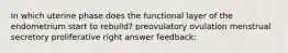 In which uterine phase does the functional layer of the endometrium start to rebuild? preovulatory ovulation menstrual secretory proliferative right answer feedback: