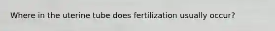 Where in the uterine tube does fertilization usually occur?