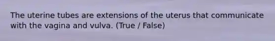 The uterine tubes are extensions of the uterus that communicate with the vagina and vulva. (True / False)