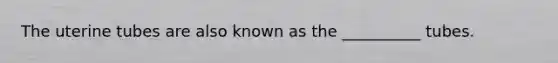 The uterine tubes are also known as the​ __________ tubes.