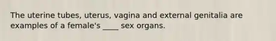 The uterine tubes, uterus, vagina and external genitalia are examples of a female's ____ sex organs.