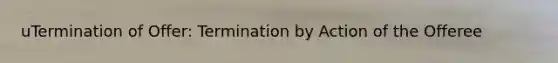 uTermination of Offer: Termination by Action of the Offeree