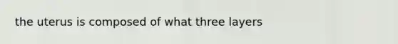 the uterus is composed of what three layers