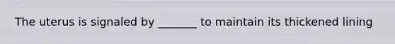 The uterus is signaled by _______ to maintain its thickened lining