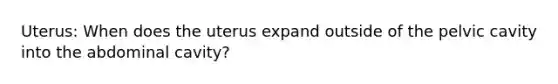 Uterus: When does the uterus expand outside of the pelvic cavity into the abdominal cavity?