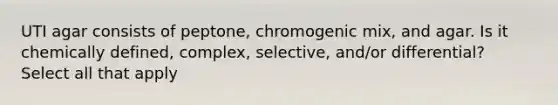 UTI agar consists of peptone, chromogenic mix, and agar. Is it chemically defined, complex, selective, and/or differential? Select all that apply