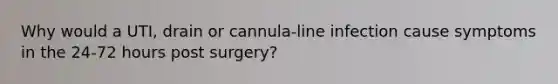 Why would a UTI, drain or cannula-line infection cause symptoms in the 24-72 hours post surgery?