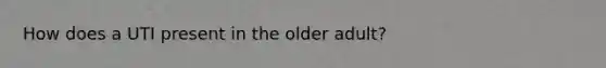 How does a UTI present in the older adult?