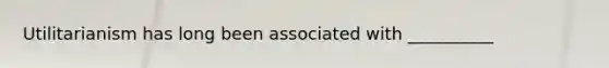 Utilitarianism has long been associated with __________