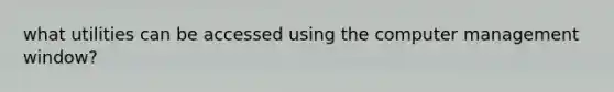 what utilities can be accessed using the computer management window?