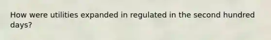 How were utilities expanded in regulated in the second hundred days?