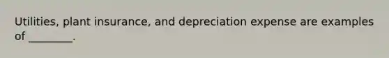 Utilities, plant insurance, and depreciation expense are examples of ________.