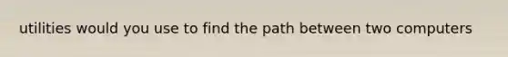 utilities would you use to find the path between two computers