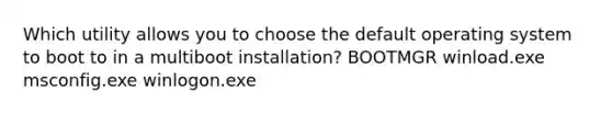 Which utility allows you to choose the default operating system to boot to in a multiboot installation? BOOTMGR winload.exe msconfig.exe winlogon.exe