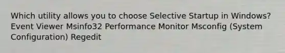 Which utility allows you to choose Selective Startup in Windows? Event Viewer Msinfo32 Performance Monitor Msconfig (System Configuration) Regedit