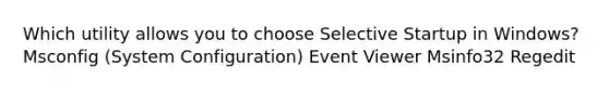 Which utility allows you to choose Selective Startup in Windows? Msconfig (System Configuration) Event Viewer Msinfo32 Regedit