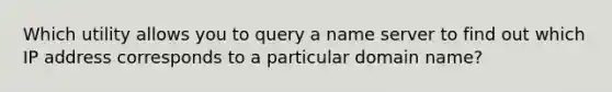 Which utility allows you to query a name server to find out which IP address corresponds to a particular domain name?