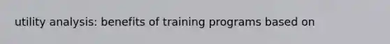 utility analysis: benefits of training programs based on