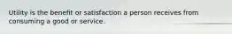 Utility is the benefit or satisfaction a person receives from consuming a good or service.