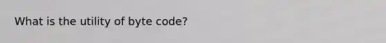 What is the utility of byte code?