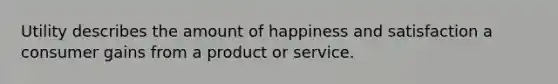 Utility describes the amount of happiness and satisfaction a consumer gains from a product or service.