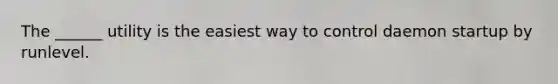 The ______ utility is the easiest way to control daemon startup by runlevel.