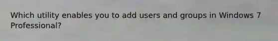 Which utility enables you to add users and groups in Windows 7 Professional?