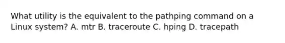 What utility is the equivalent to the pathping command on a Linux system? A. mtr B. traceroute C. hping D. tracepath