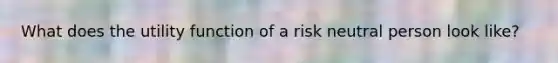 What does the utility function of a risk neutral person look like?