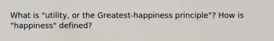 What is "utility, or the Greatest-happiness principle"? How is "happiness" defined?