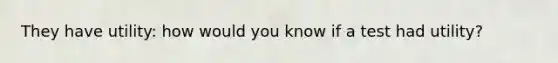 They have utility: how would you know if a test had utility?