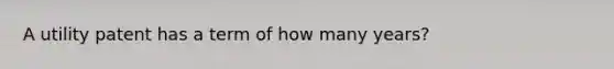 A utility patent has a term of how many years?