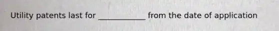 Utility patents last for ____________ from the date of application
