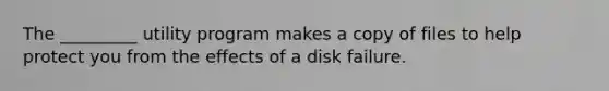 The _________ utility program makes a copy of files to help protect you from the effects of a disk failure.