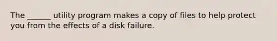 The ______ utility program makes a copy of files to help protect you from the effects of a disk failure.