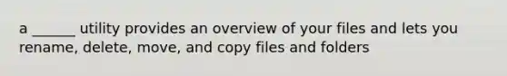 a ______ utility provides an overview of your files and lets you rename, delete, move, and copy files and folders