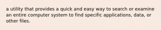 a utility that provides a quick and easy way to search or examine an entire computer system to find specific applications, data, or other files.