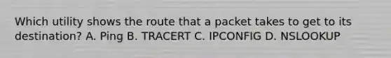 Which utility shows the route that a packet takes to get to its destination? A. Ping B. TRACERT C. IPCONFIG D. NSLOOKUP