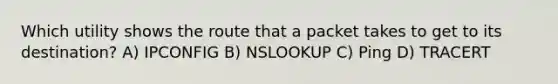 Which utility shows the route that a packet takes to get to its destination? A) IPCONFIG B) NSLOOKUP C) Ping D) TRACERT